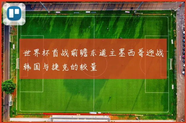 世界杯首战前瞻东道主墨西哥迎战韩国与捷克的较量