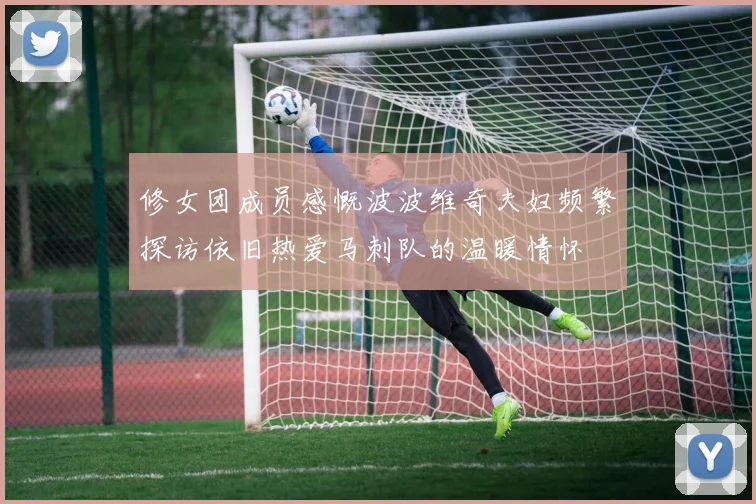 修女团成员感慨波波维奇夫妇频繁探访依旧热爱马刺队的温暖情怀