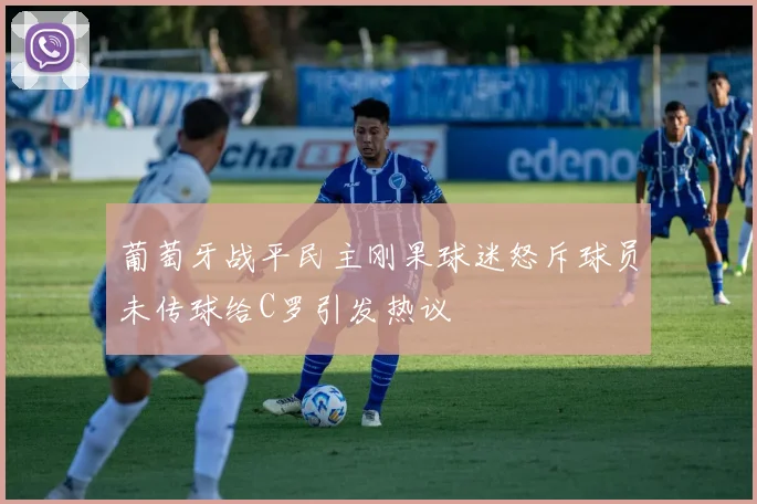 葡萄牙战平民主刚果球迷怒斥球员未传球给C罗引发热议