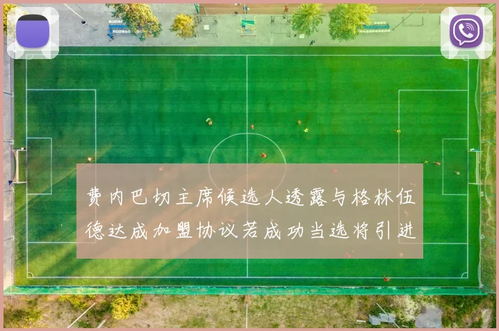 费内巴切主席候选人透露与格林伍德达成加盟协议若成功当选将引进他